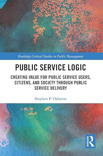 Public Service Logic: Creating Value for Public Service Users, Citizens, and Society Through Public Service Delivery