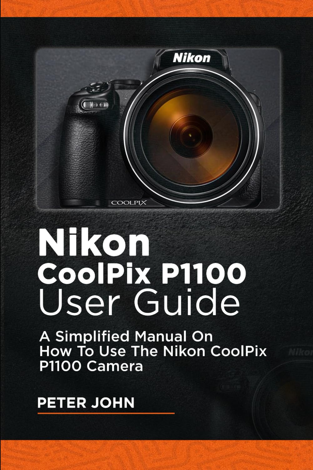 NIKON COOLPIX P1100 USER GUIDE: A SIMPLIFIED MANUAL ON HOW TO USE THE NIKON COOLPIX P1100 CAMERA