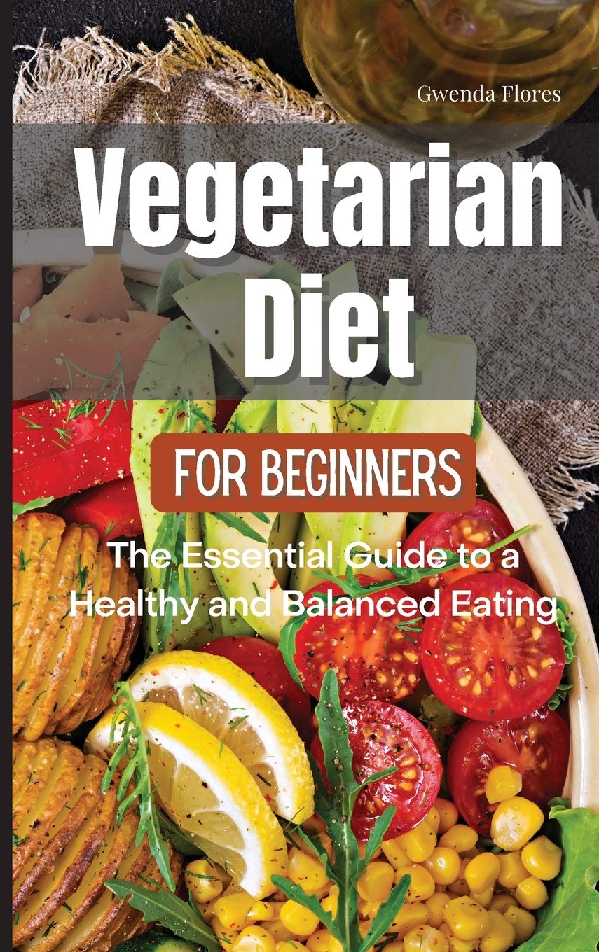 Vegetarian Diet for Beginners: The Essential Guide to a Healthy and Balanced Plant-Based Eating