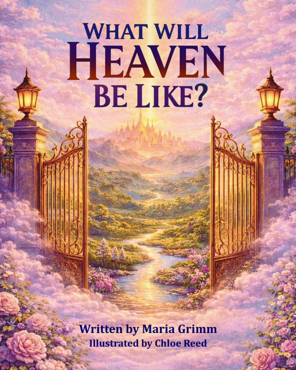 What Will Heaven Be Like?: A Christian faith-filled story for children - inspiring imagination, hope, and anticipation for the beautiful promise of heaven.