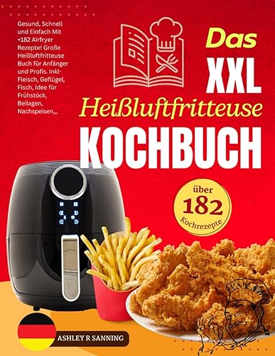 Das XXL Heißluftfritteuse Kochbuch: Gesund, Schnell und Einfach Mit +182 Airfryer Rezepte! Große Heißluftfritteuse Buch für Anfänger und Profis. Inkl- ... Idee für Frühstück, Beilagen, Nachspeisen,,,
