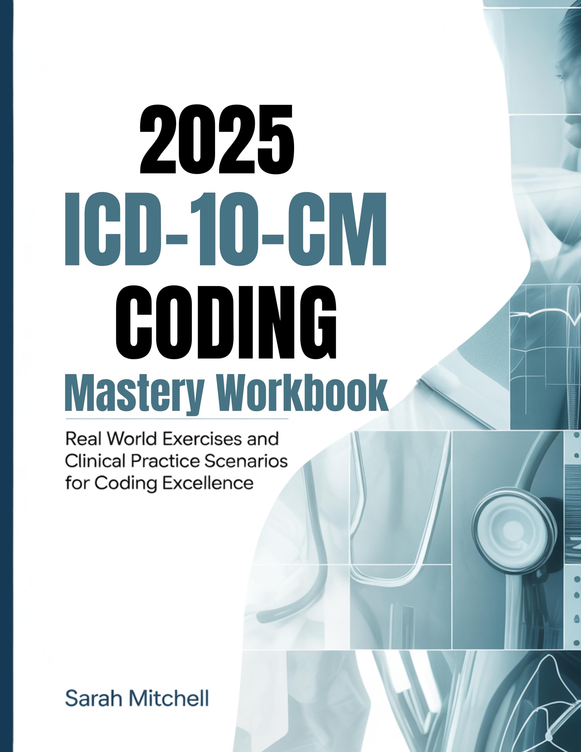2025 ICD-10-CM Coding Mastery Workbook: Real World Exercises and Clinical Practice Scenarios for Coding Excellence