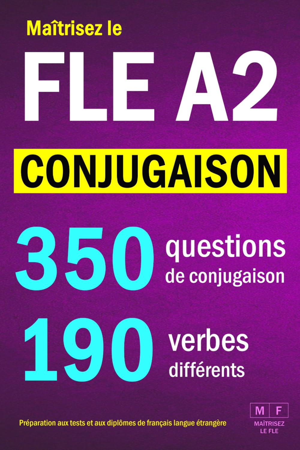 Maîtrisez le FLE A2 - CONJUGAISON : 350 questions de conjugaison, 190 verbes différents. Préparation aux tests et aux diplômes de français langue étrangère: verbes réguliers et irréguliers.