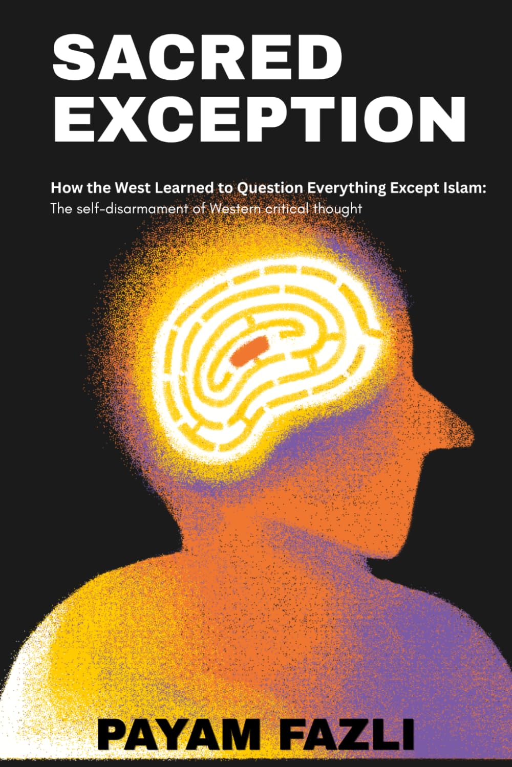 SACRED EXCEPTION: How the West Learned to Question Everything Except Islam: The self-disarmament of Western critical thought