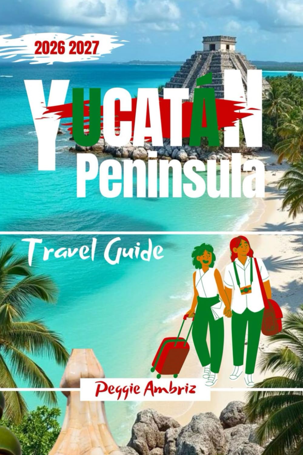 Yucatán Peninsula Travel Guide 2026 2027: Plan Smarter Trips Across Cancún, Tulum, Mérida, and Beyond with Maps, Itineraries, Beaches, Cenotes and Local Tips (Modern Practical Travels)