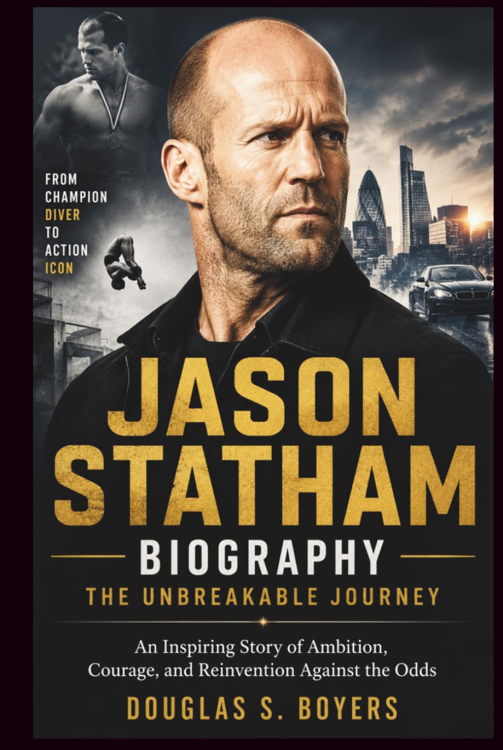 Jason Statham Biography: The Unbreakable Journey: An Inspiring Story of Ambition, Courage, and Reinvention Against the Odds