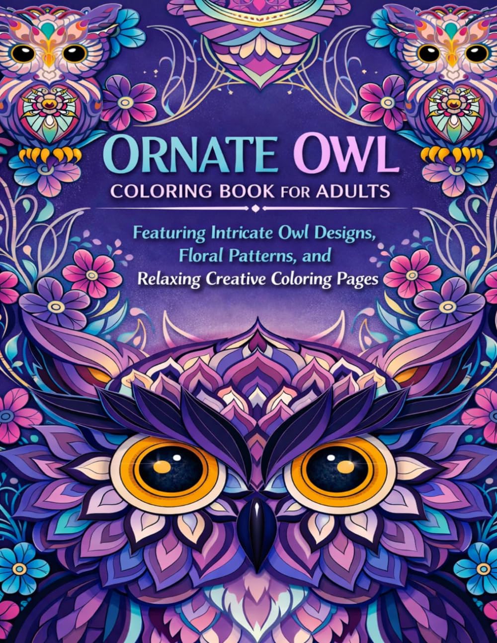 Ornate Owl Coloring Book for Adults: Featuring Intricate Owl Designs, Floral Patterns, and Relaxing Creative Coloring Pages