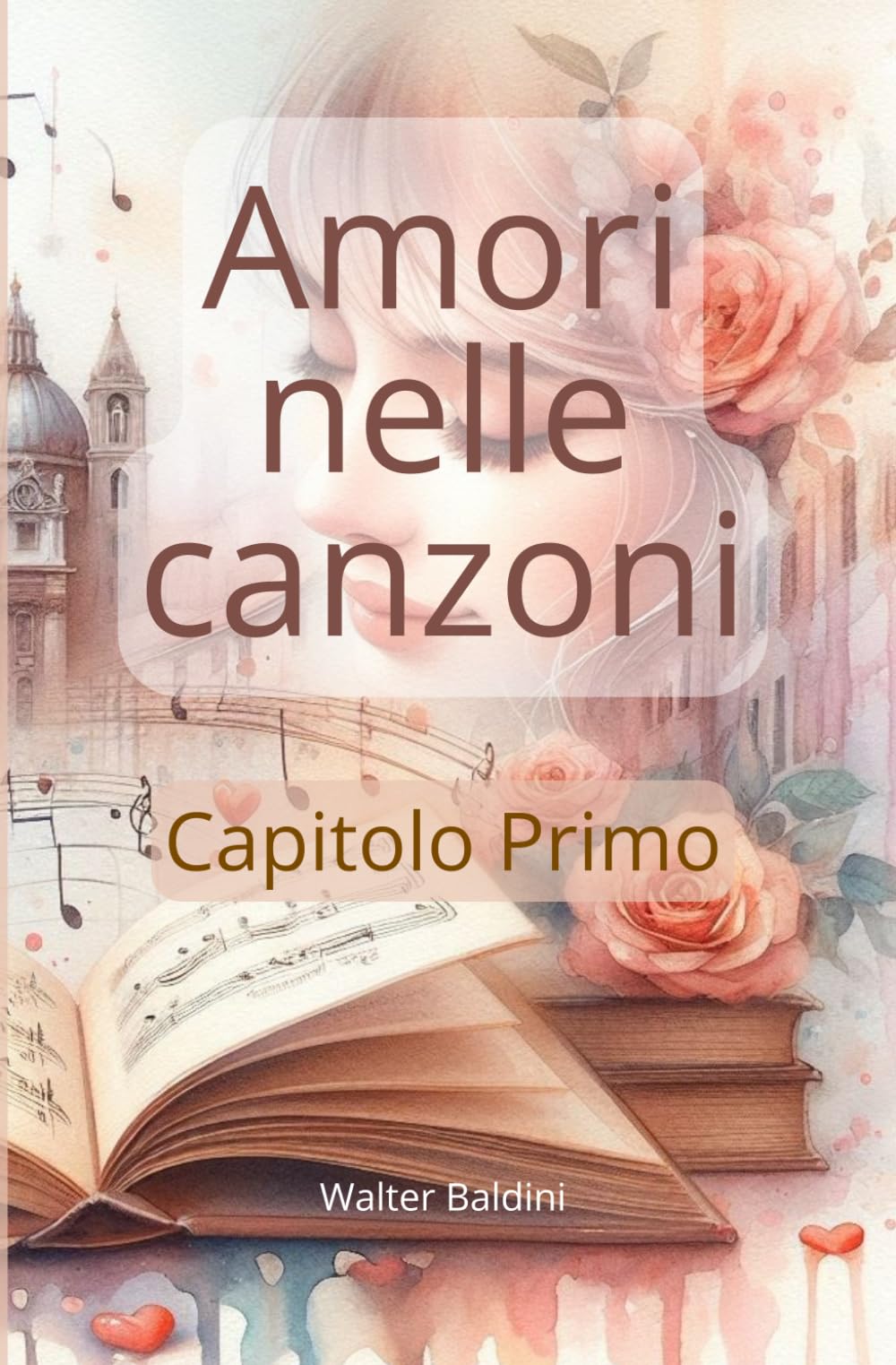 Amori nelle canzoni - Capitolo Primo: Otto racconti ispirati a brani della musica italiana e non. Ogni storia prende spunto dai temi, dalle emozioni e ... qualcosa di completamente nuovo e originale.