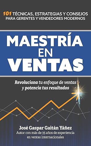 Maestría en ventas 101 técnicas, estrategias y consejos para gerentes y vendedores modernos. Revoluciona tu enfoque de ventas y potencia tus