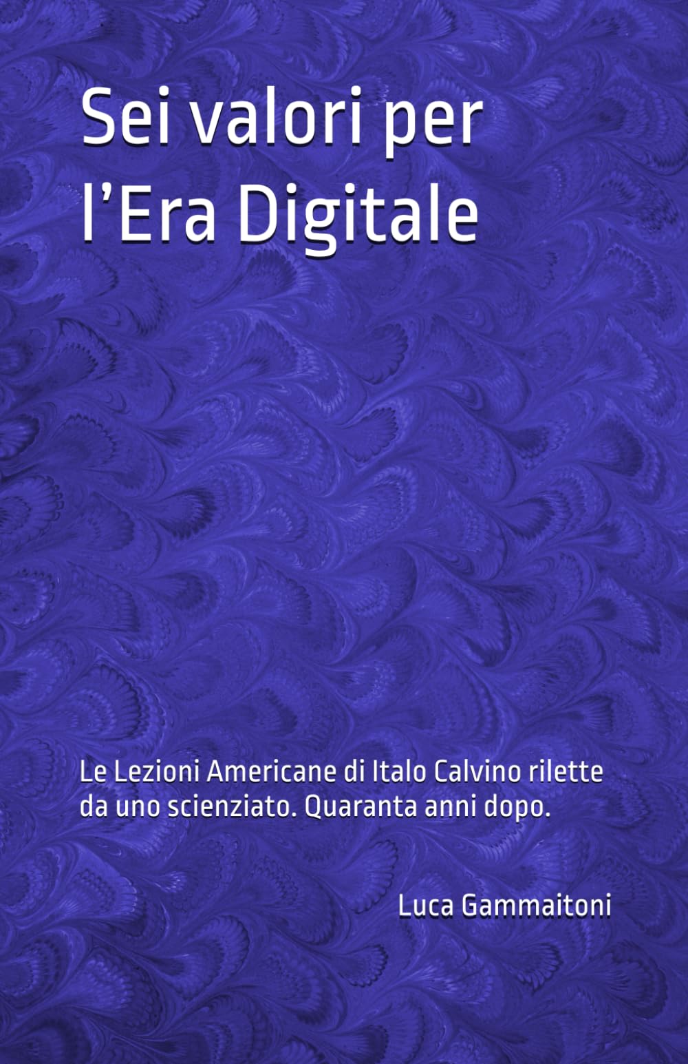 Sei valori per l’Era Digitale: Le Lezioni Americane di Italo Calvino rilette da uno scienziato, quaranta anni dopo.