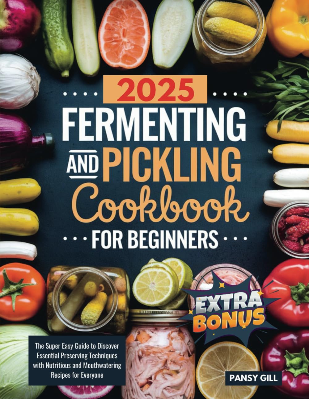 2025 Fermenting and Pickling Cookbook For Beginners: The Super Easy Guide to Discover Essential Preserving Techniques with Nutritious and Mouthwatering Recipes for Everyone