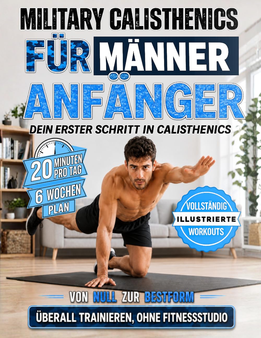 Military Calisthenics für Männer: Der 6-Wochen-Trainingsplan für Anfänger | In nur 20 Minuten pro Tag Kraft aufbauen, Fett verbrennen und fit werden – ganz ohne Fitnessstudio