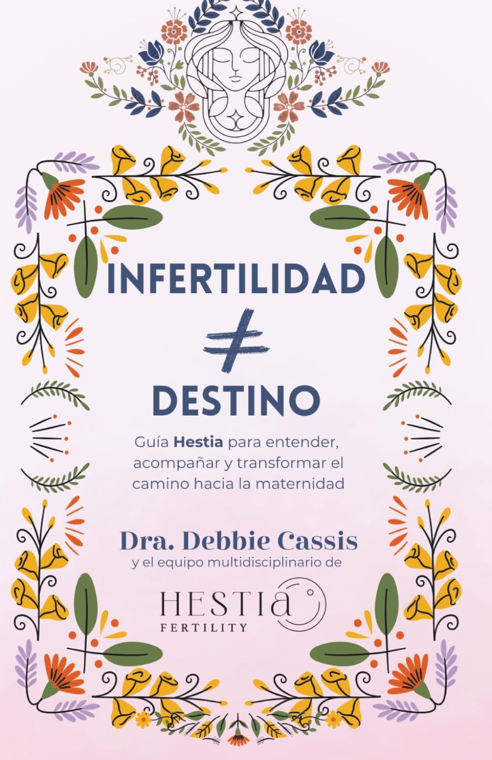 Infertilidad no es Destino: (Guía Hestia para entender, acompañar y transformar el camino hacia la maternidad)