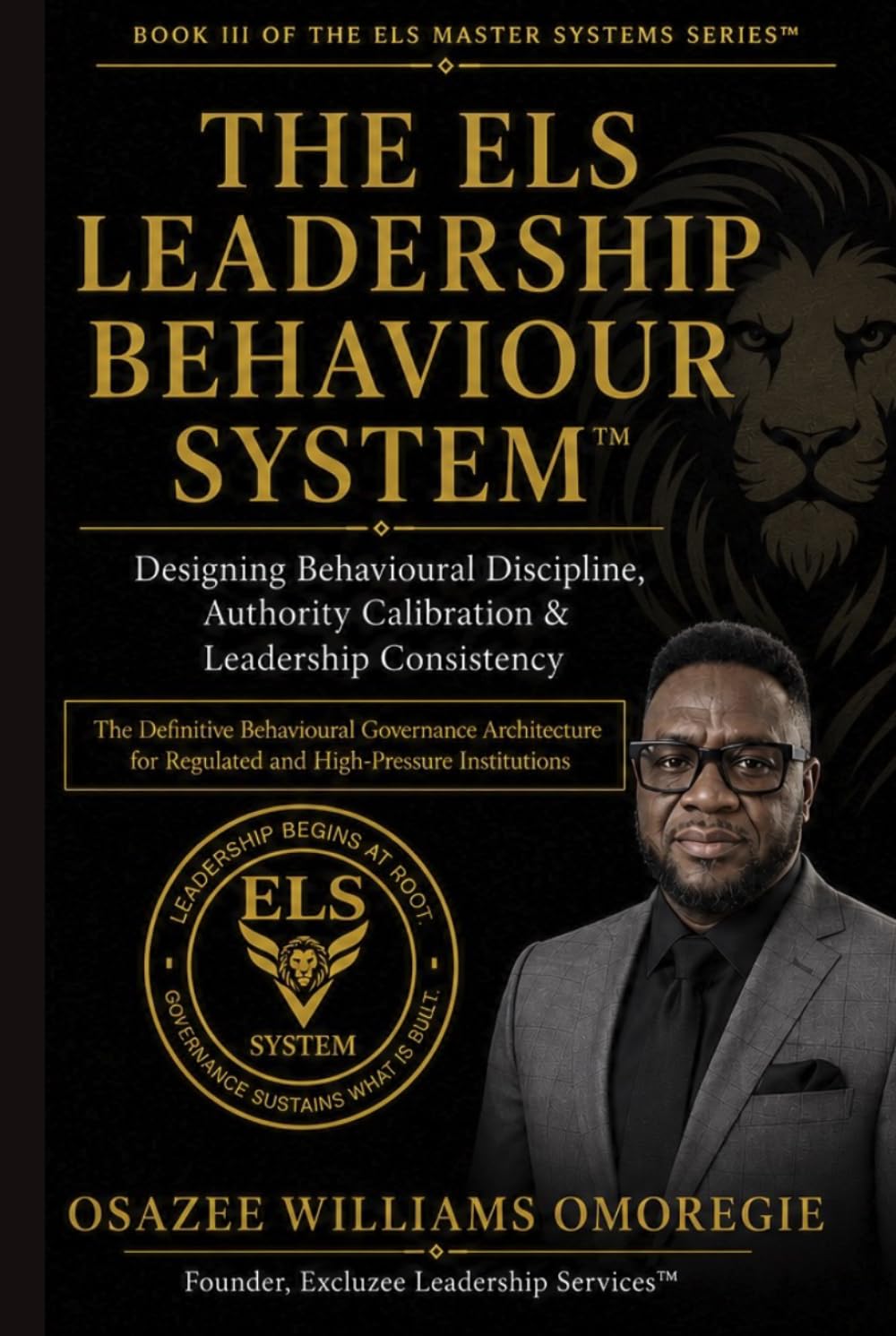 THE ELS LEADERSHIP BEHAVIOUR SYSTEM™: Designing Behavioural Discipline, Authority Calibration & Leadership Consistency (ELS Master Leadership System)