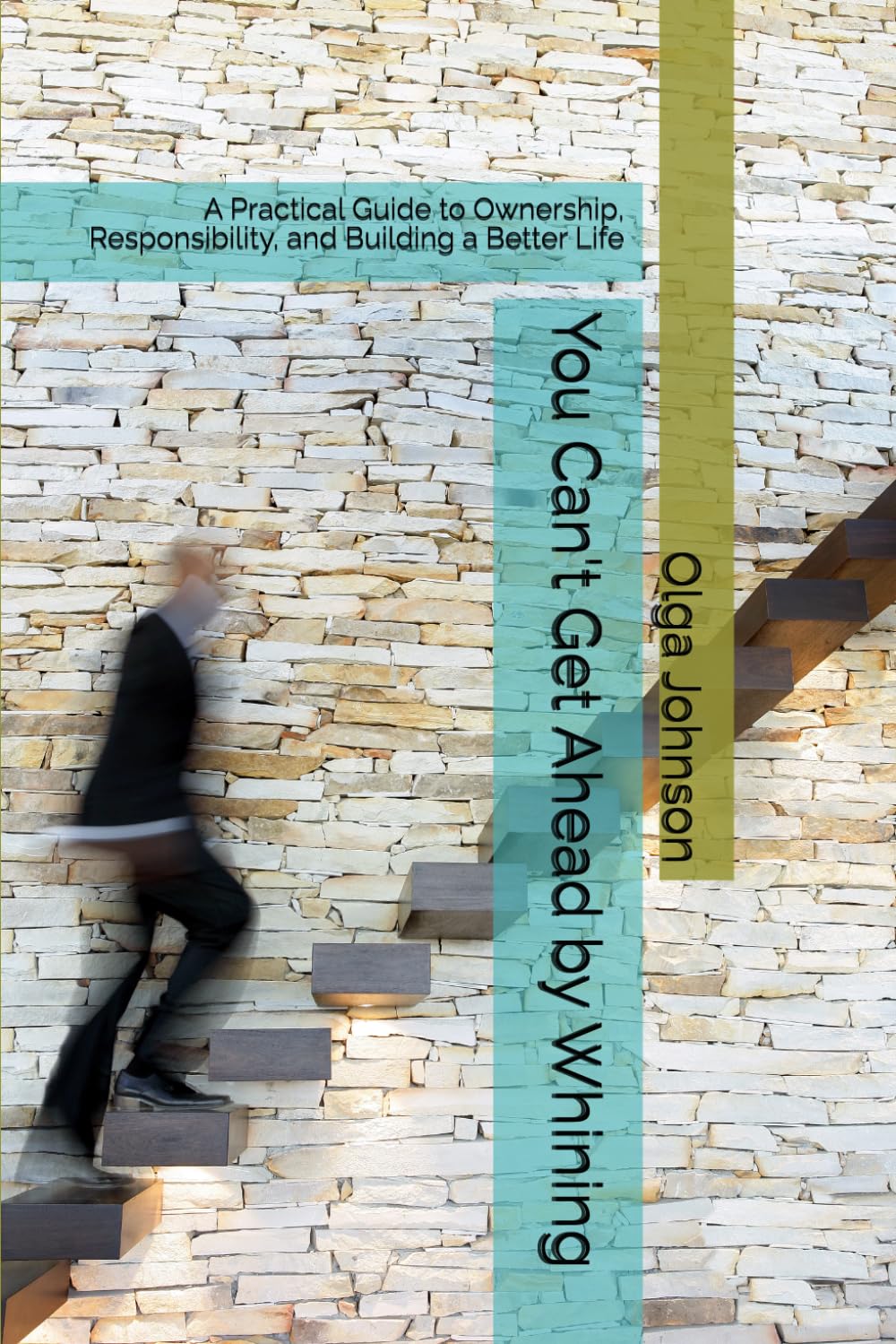 You Can't Get Ahead by Whining: A Practical Guide to Ownership, Responsibility, and Building a Better Life