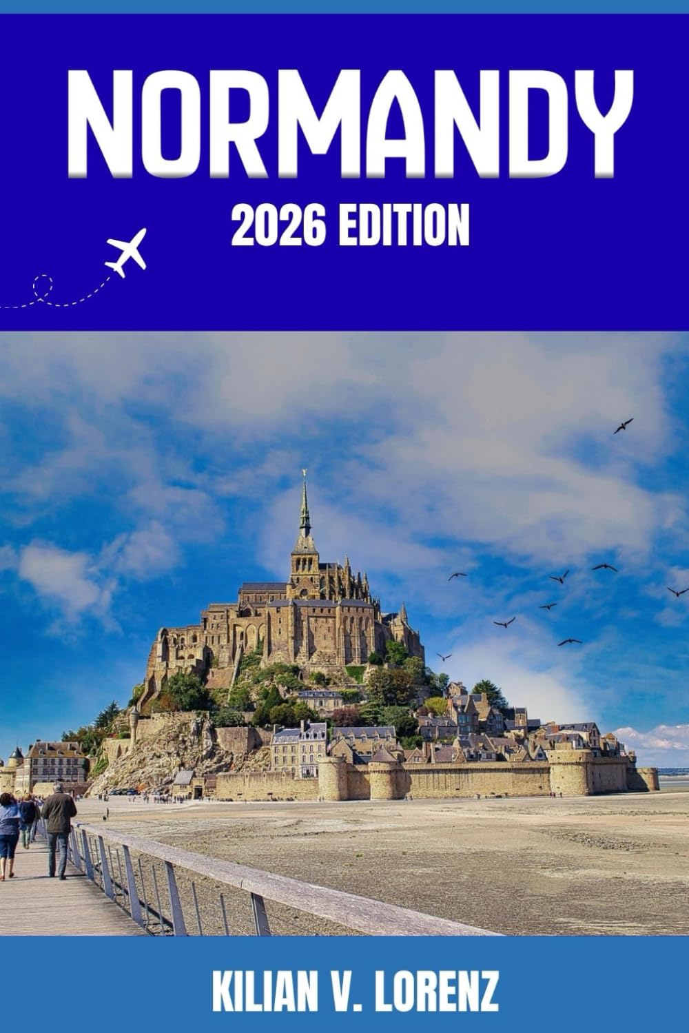 NORMANDY TRAVEL GUIDE: Discover Normandy’s Top Spots, Hidden Gems, Nightlife, Outdoor Adventures, and Culture, with Practical Tips and Local Insights