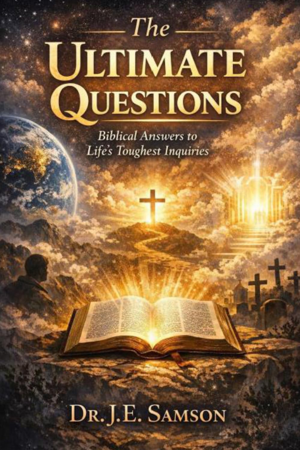 The Ultimate Questions: Biblical Answers to Life's Toughest Inquiries