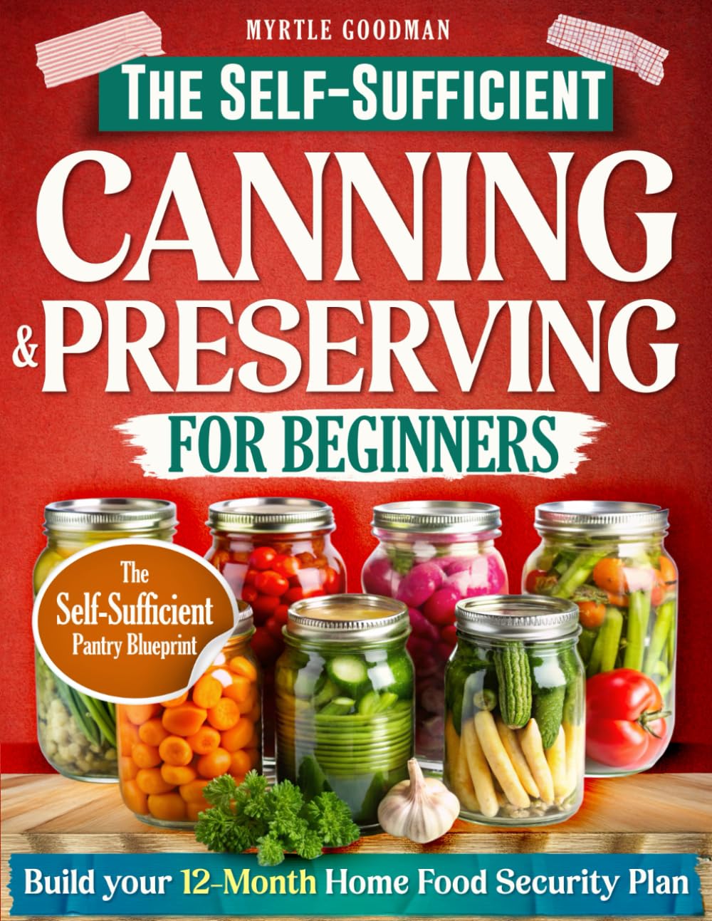 THE SELF-SUFFICIENT CANNING & PRESERVING FOR BEGINNERS: A Step-by-Step Guide to Safe & Simple Home Preservation—Gain Independence, Cut Grocery Costs, and Build a Year-Round Pantry of Healthy Meals