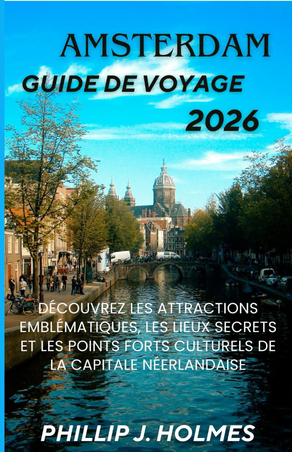 AMSTERDAM GUIDE DE VOYAGE 2026: Découvrez les attractions emblématiques, les lieux secrets et les points forts culturels de la capitale néerlandaise