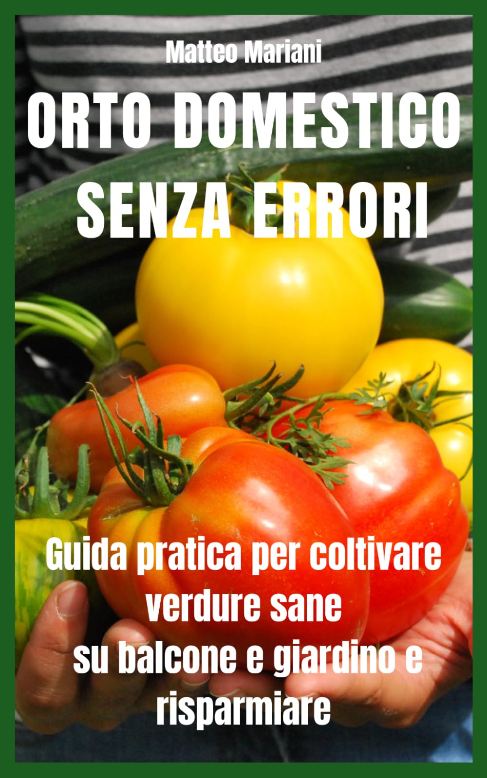 Orto Domestico Senza Errori: Guida pratica completa per coltivare verdure sane su balcone e giardino, risparmiare sulla spesa e produrre tutto l’anno anche partendo da zero