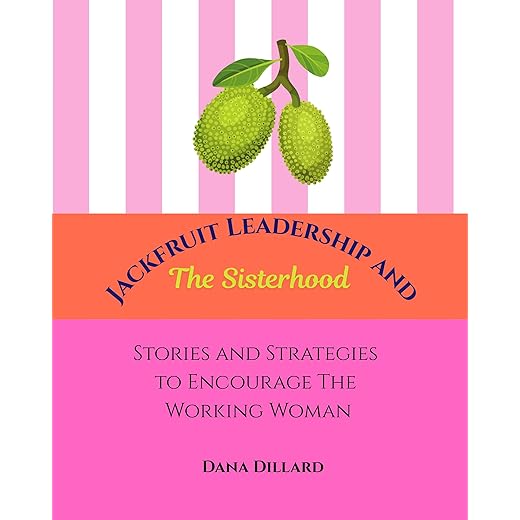 Jackfruit Leadership And The Sisterhood: Stories and Strategies to Encourage The Working Woman
