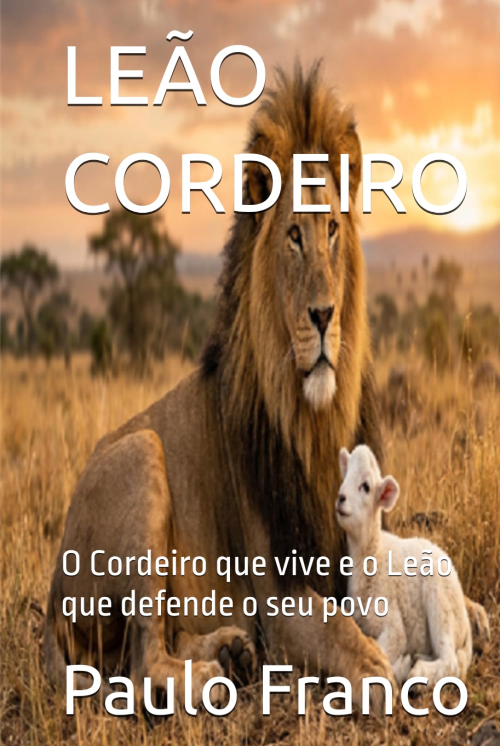 LEÃO CORDEIRO: O Cordeiro que vive e o Leão que defende o seu povo (Poesias & Autoajuda)