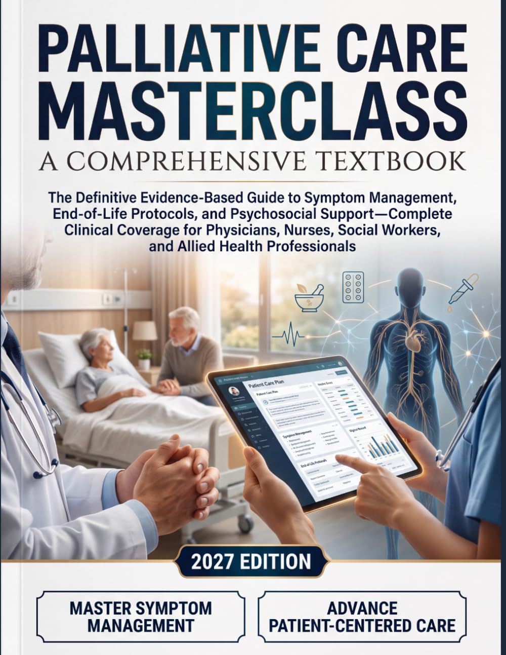 Palliative Care Masterclass A Comprehensive Textbook: The Definitive Evidence-Based Guide to Symptom Management, End-of-Life Protocols, and Psychosocial Support—Complete Clinical Coverage