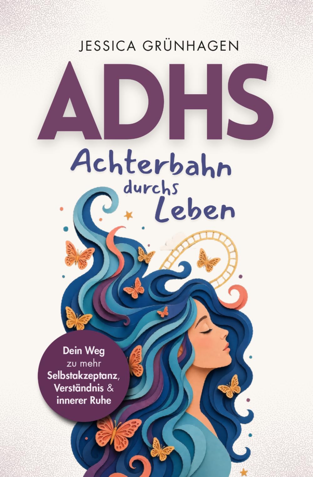 ADHS - Achterbahn durchs Leben: Dein Weg zu mehr Selbstakzeptanz, Verständnis und innerer Ruhe