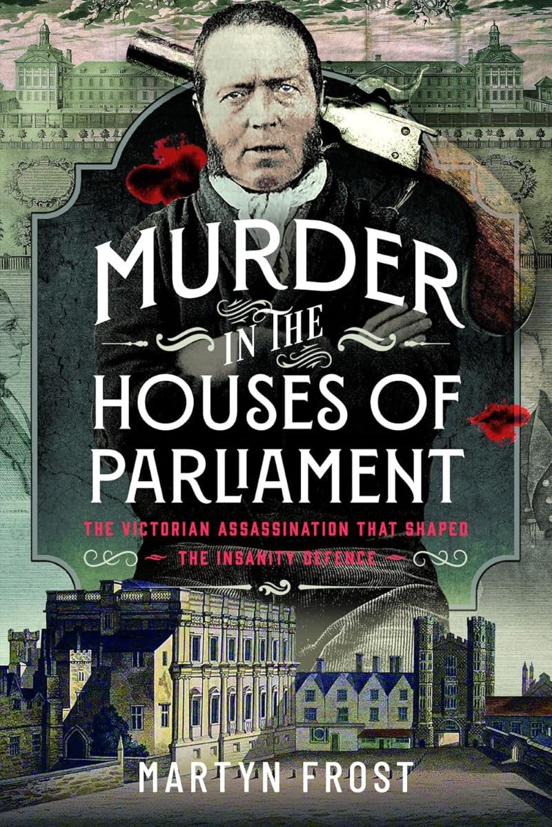 Murder in the Houses of Parliament: The Victorian Assassination that Shaped the Insanity Defence