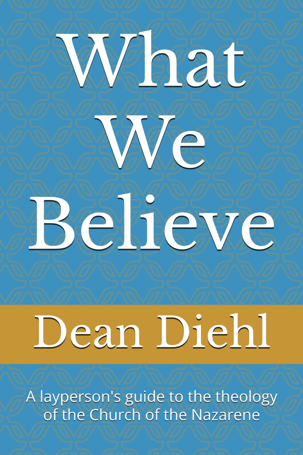 What We Believe: A layperson's guide to the theology of the Church of the Nazarene