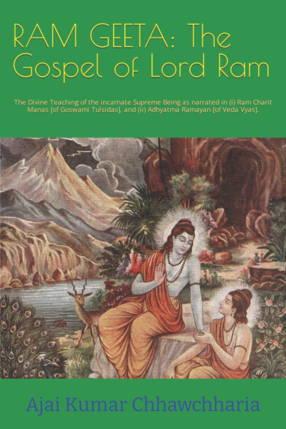 RAM GEETA: The Gospel of Lord Ram: The Divine Teaching of the incarnate Supreme Being as narrated in (i) Ram Charit Manas [of Goswami Tulsidas], and (ii) Adhyatma Ramayan [of Veda Vyas].