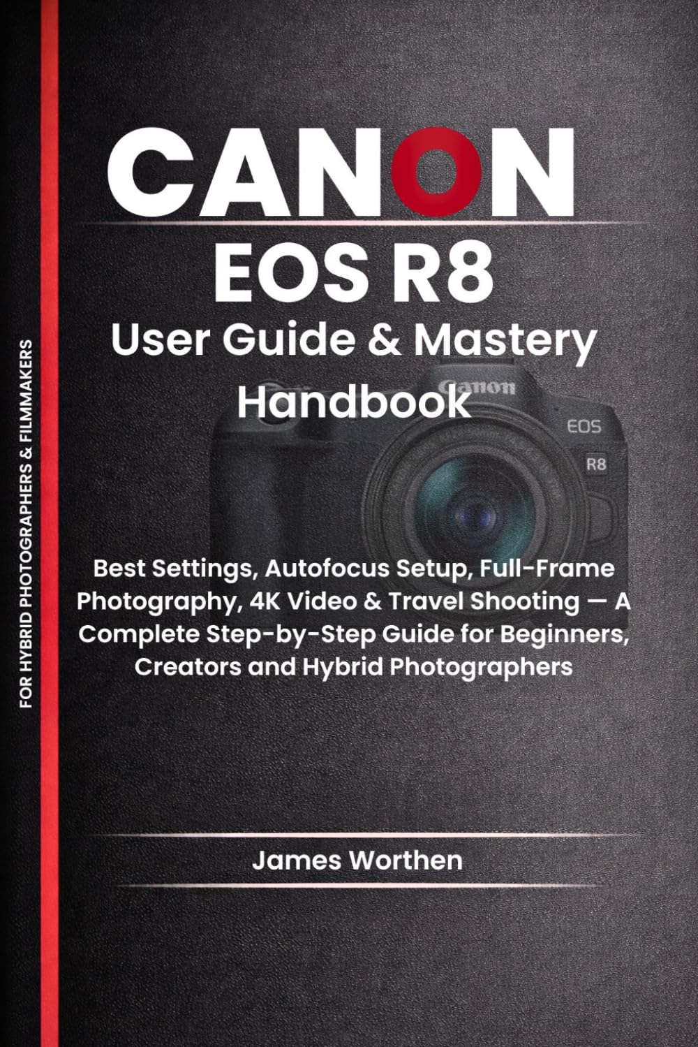 Canon EOS R8 User Guide & Mastery Handbook: Best Settings, Autofocus Setup, Full-Frame Photography, 4K Video & Travel Shooting — A Complete ... Beginners, Creators and Hybrid Photographers