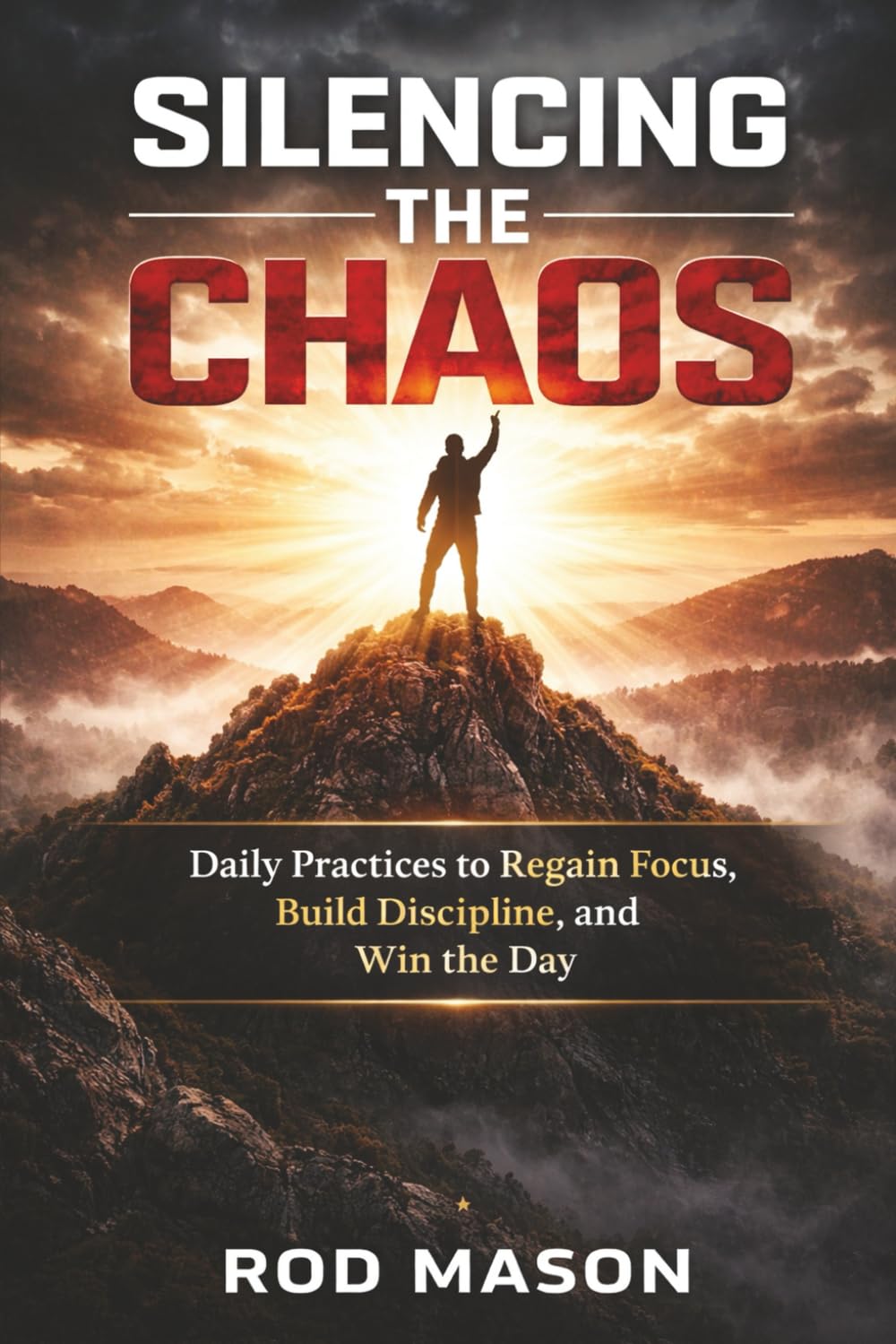 Silencing the Chaos: Daily Practices to Regain Focus, Build Discipline, and Win the Day
