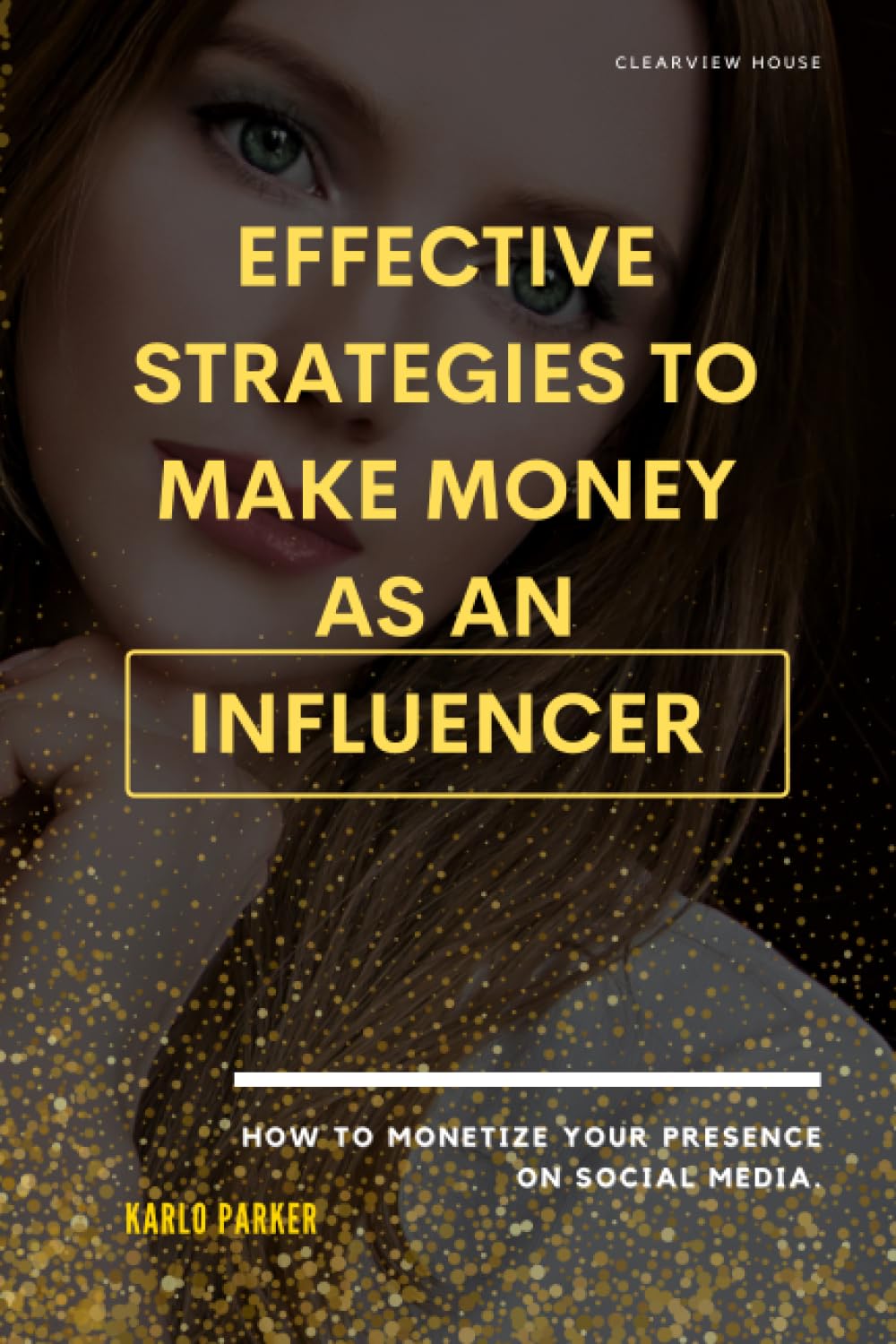 Effective strategies to make money as an influencer.: How to monetize your presence on social media.