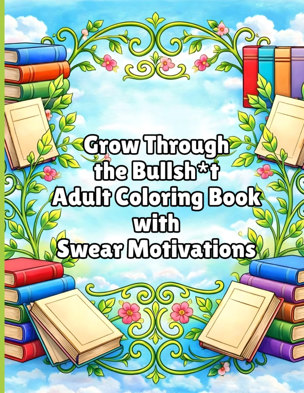 Bloom Through the Bullshit: Adult Coloring Book with Sweary Motivation