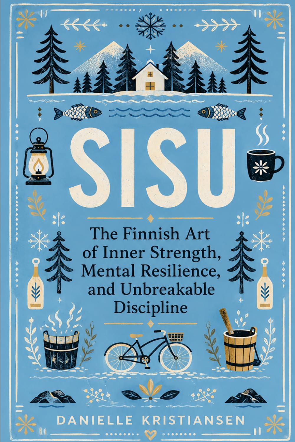Sisu: The Finnish Art of Inner Strength, Mental Resilience, and Unbreakable Discipline