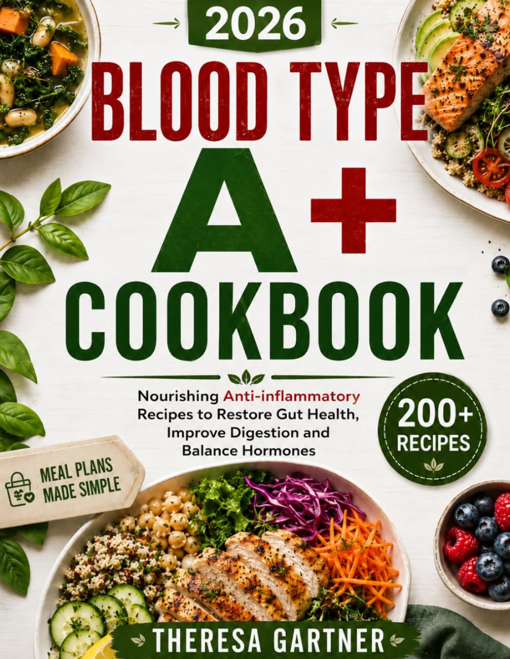 BLOOD TYPE A+ COOKBOOK: Nourishing Anti-Inflammatory Recipes to Restore Gut Health, Improve Digestion and Balance Hormones