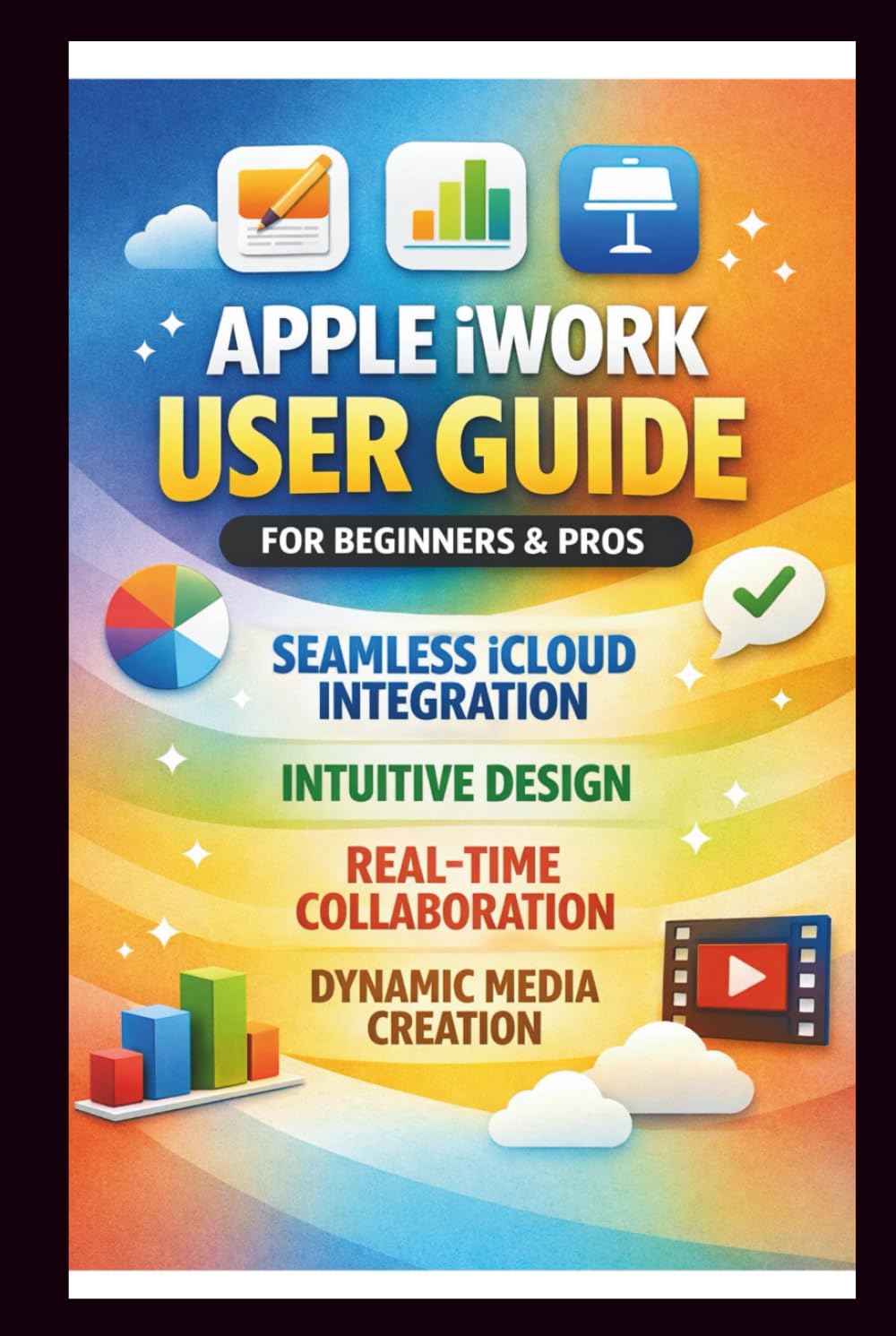 Apple iWORK User Guide For Beginners And Pros: Step-by-step manual to effortless iCloud integration, Intuitive design, real-time collaboration, and dynamic media Creation. (Tech Made Easy)