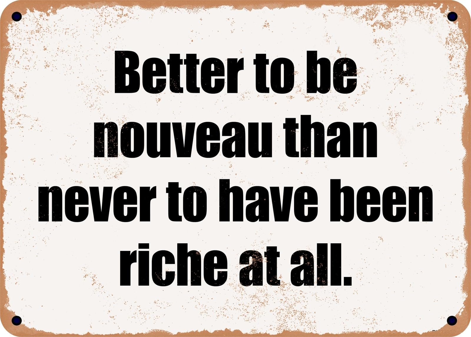 Miaomansenstore Metal Sign - Better To Be Nouveau Than Never To Have Been Riche At All Home Decor