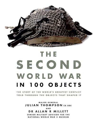 The Second World War in 100 Objects: The Story of the World's Greatest Conflict Told Through the Objects That Shaped It