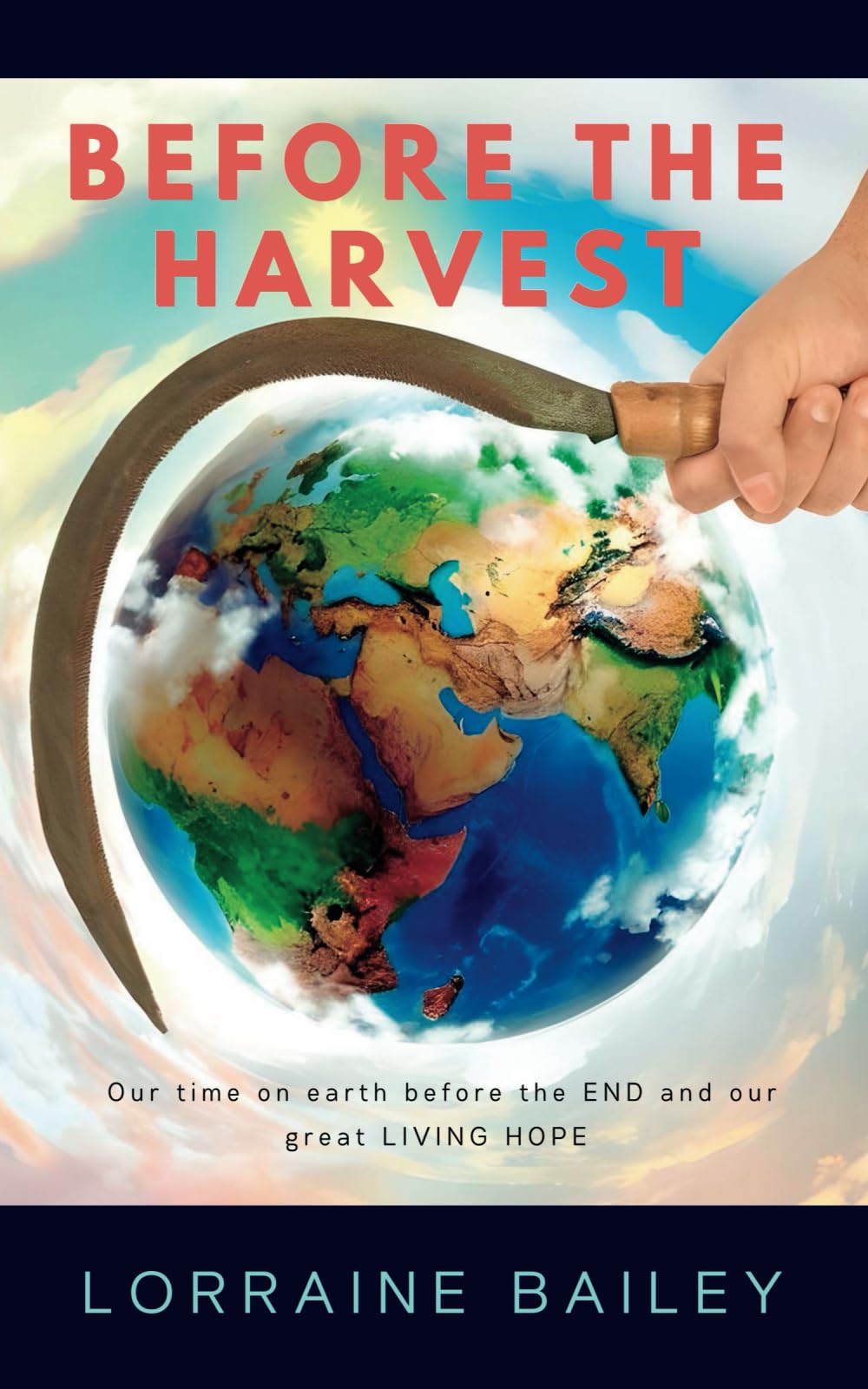 BEFORE THE HARVEST: Our time on earth before the END and our great LIVING HOPE