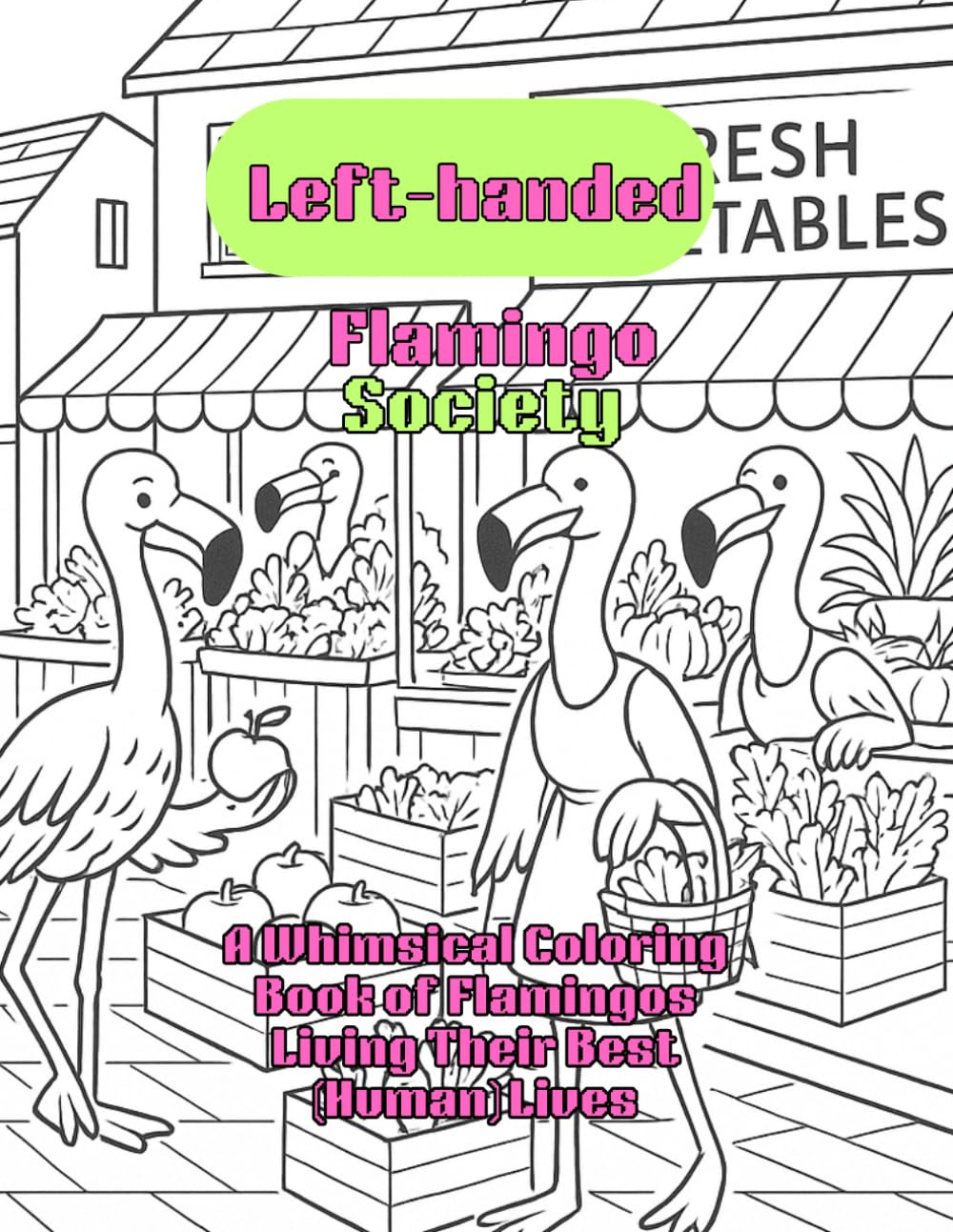 Left-handed Flamingo Society: A Whimsical Coloring Book of Flamingos Living Their Best (Human) Lives
