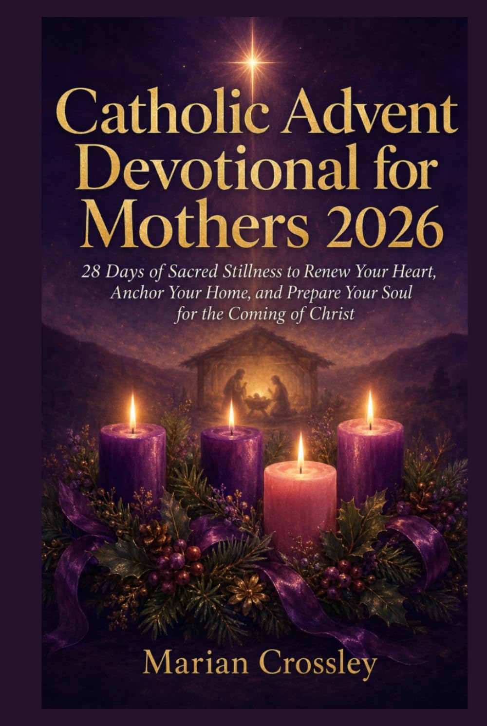 Catholic Advent Devotional for Mothers 2026: 28 Days of Sacred Stillness to Renew Your Heart, Anchor Your Home, and Prepare Your Soul for the Coming of Christ