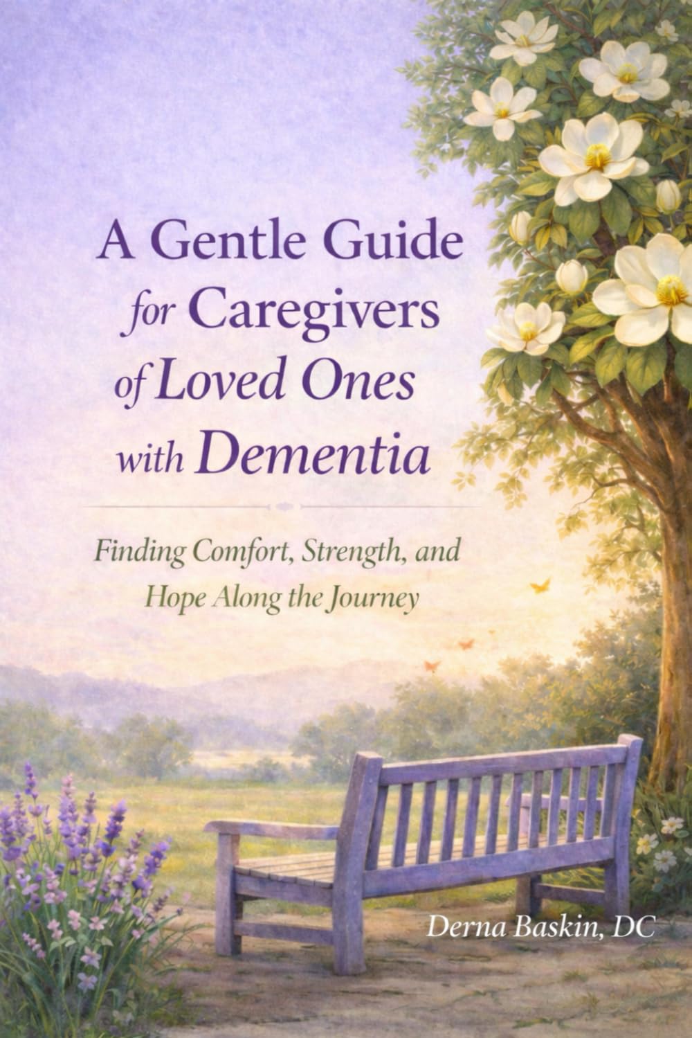 A Gentle Guide for Caregivers of Loved Ones with Dementia: Finding Comfort, Strength, and Hope Along the Dementia Journey