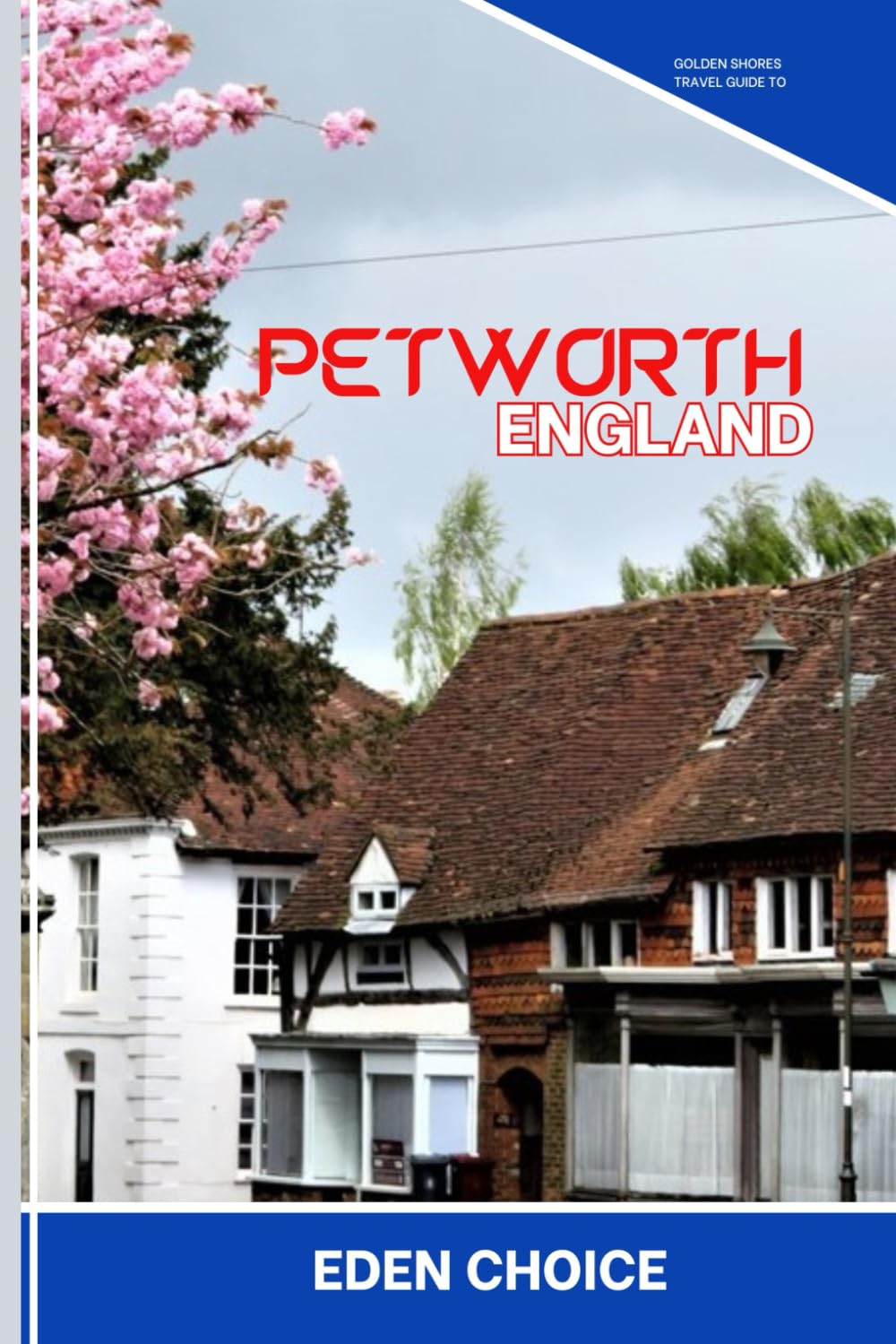 Golden Shores Travel Guide To Petworth England: Exploring Stately Homes, Antique Shops, and Timeless English Countryside (Top Countries Travel Guide)