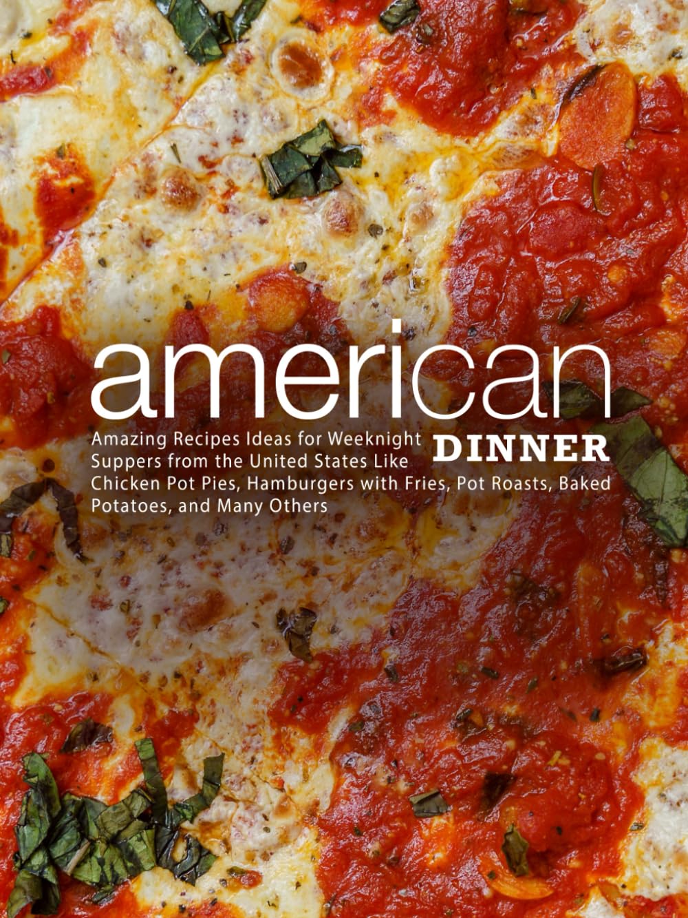 American Dinner: Amazing Recipes Ideas for Weeknight Supper from the United States Like Chicken Pot Pies, Hamburger with Fries, Pot Roasts, Baked Potatoes, and Many Others (American Dishes)