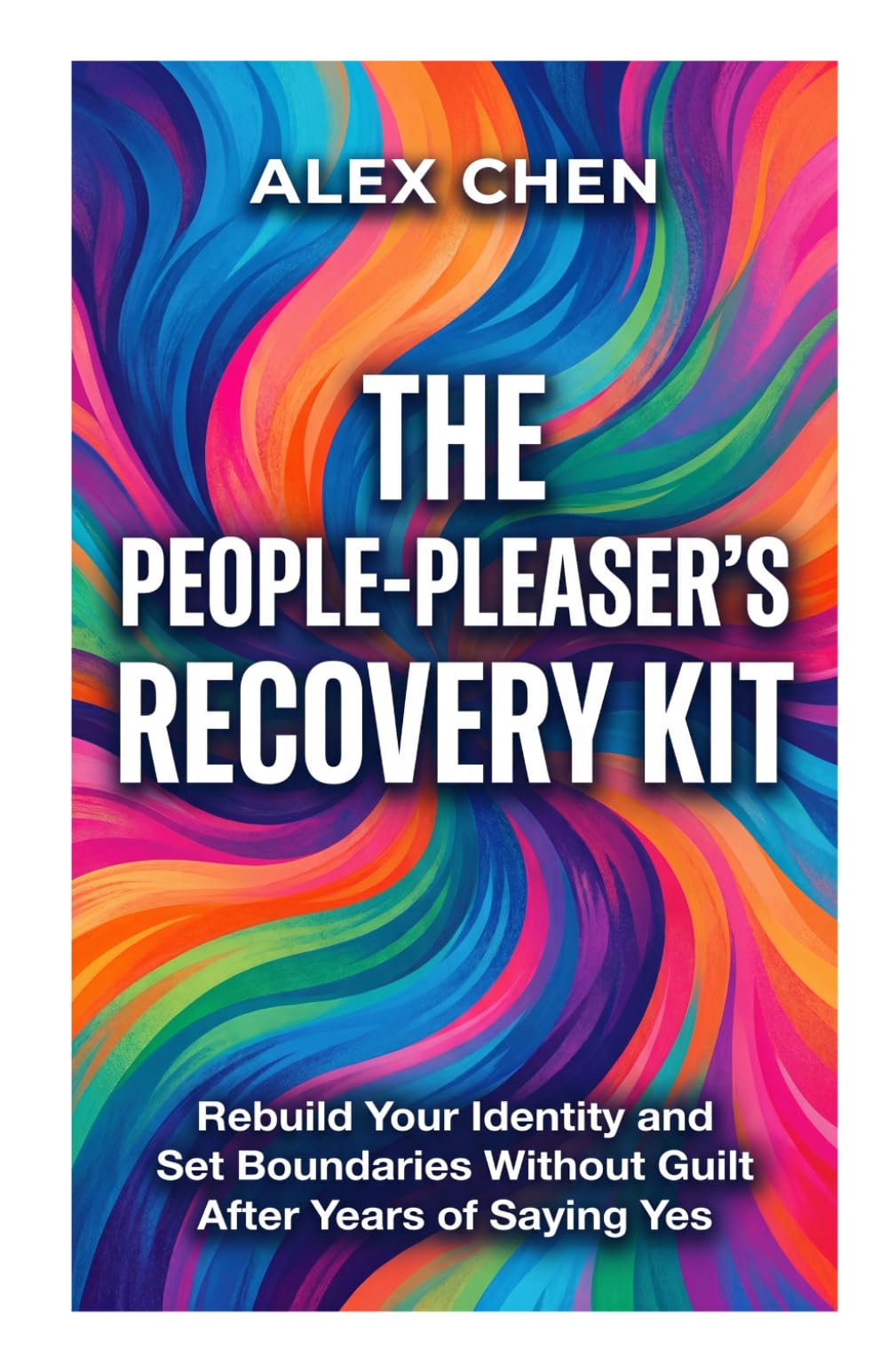 The People-Pleaser's Recovery Kit: Rebuild Your Identity and Set Boundaries Without Guilt After Years of Saying Yes