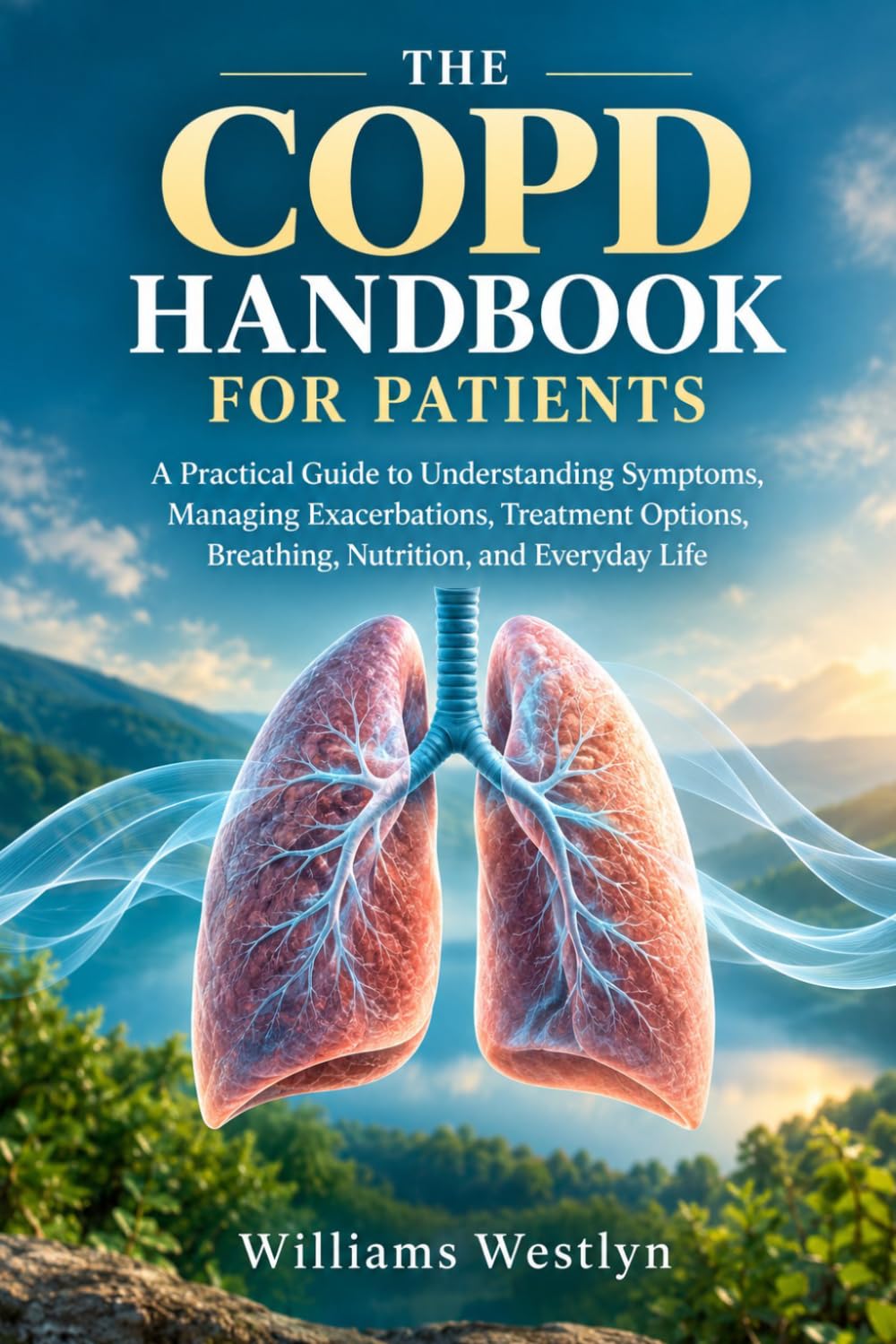 The COPD Handbook for Patients: A Practical Guide to Understanding Symptoms, Managing Exacerbations, Treatment Options, Breathing, Nutrition, and Everyday Life