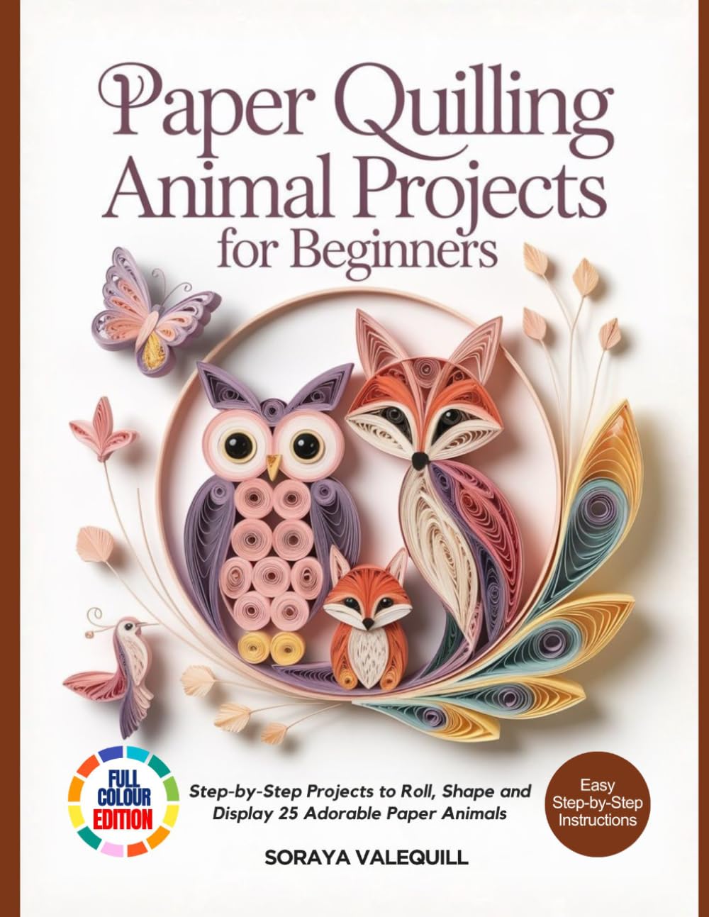 PAPER QUILLING ANIMAL PROJECTS FOR BEGINNERS: Step-by-Step Projects to Roll, Shape and Display 25 Adorable Paper Animals