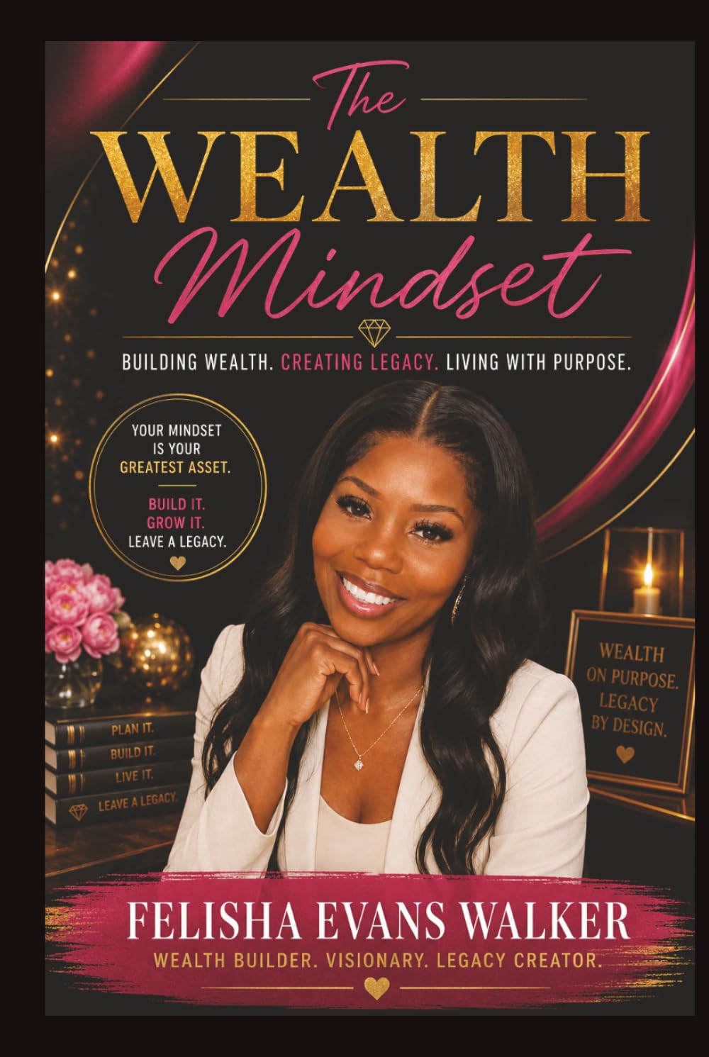 The Wealth Mindset: Building Wealth. Creating Legacy. Living With Purpose.